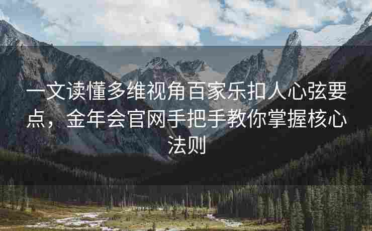一文读懂多维视角百家乐扣人心弦要点，金年会官网手把手教你掌握核心法则