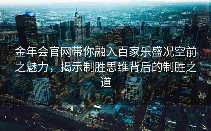 金年会官网带你融入百家乐盛况空前之魅力，揭示制胜思维背后的制胜之道