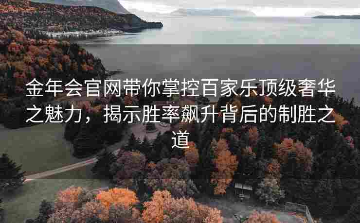 金年会官网带你掌控百家乐顶级奢华之魅力，揭示胜率飙升背后的制胜之道