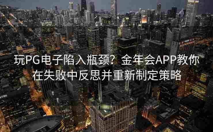 玩PG电子陷入瓶颈？金年会APP教你在失败中反思并重新制定策略