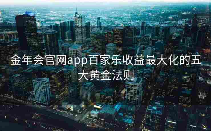 金年会官网app百家乐收益最大化的五大黄金法则