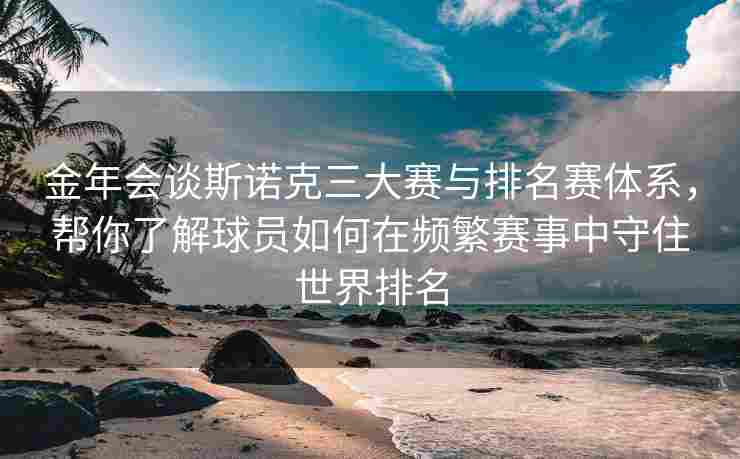 金年会谈斯诺克三大赛与排名赛体系，帮你了解球员如何在频繁赛事中守住世界排名