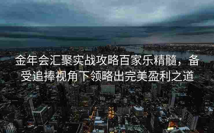 金年会汇聚实战攻略百家乐精髓，备受追捧视角下领略出完美盈利之道