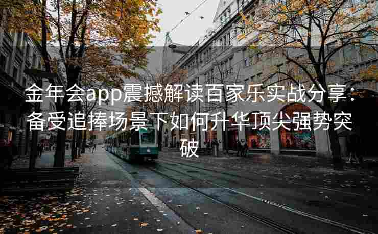金年会app震撼解读百家乐实战分享：备受追捧场景下如何升华顶尖强势突破