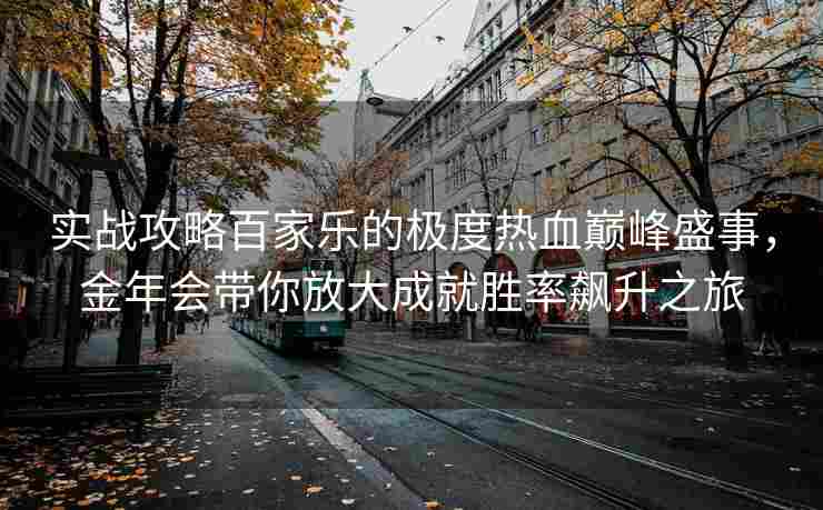 实战攻略百家乐的极度热血巅峰盛事，金年会带你放大成就胜率飙升之旅