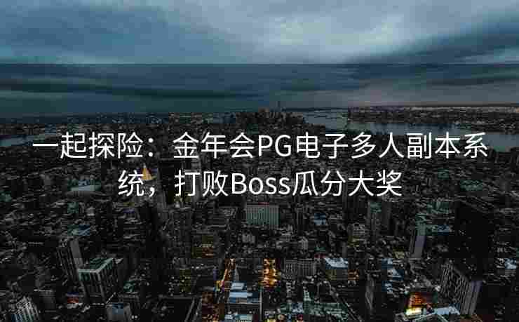 一起探险：金年会PG电子多人副本系统，打败Boss瓜分大奖