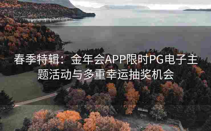春季特辑：金年会APP限时PG电子主题活动与多重幸运抽奖机会