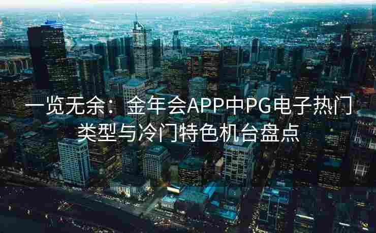 一览无余：金年会APP中PG电子热门类型与冷门特色机台盘点