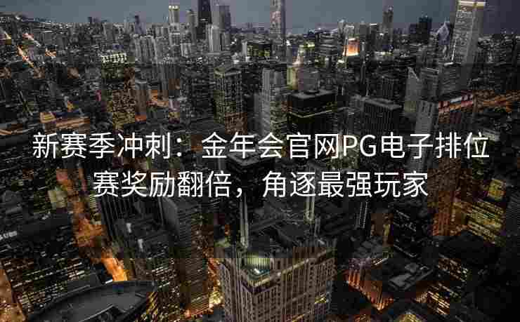 新赛季冲刺：金年会官网PG电子排位赛奖励翻倍，角逐最强玩家