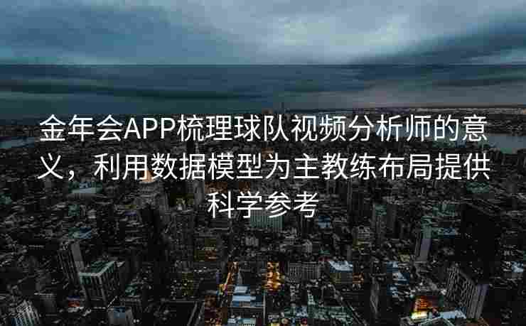 金年会APP梳理球队视频分析师的意义，利用数据模型为主教练布局提供科学参考
