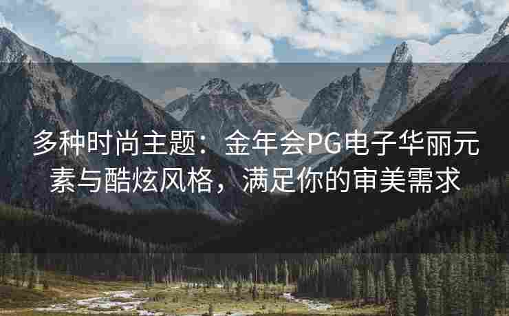 多种时尚主题：金年会PG电子华丽元素与酷炫风格，满足你的审美需求