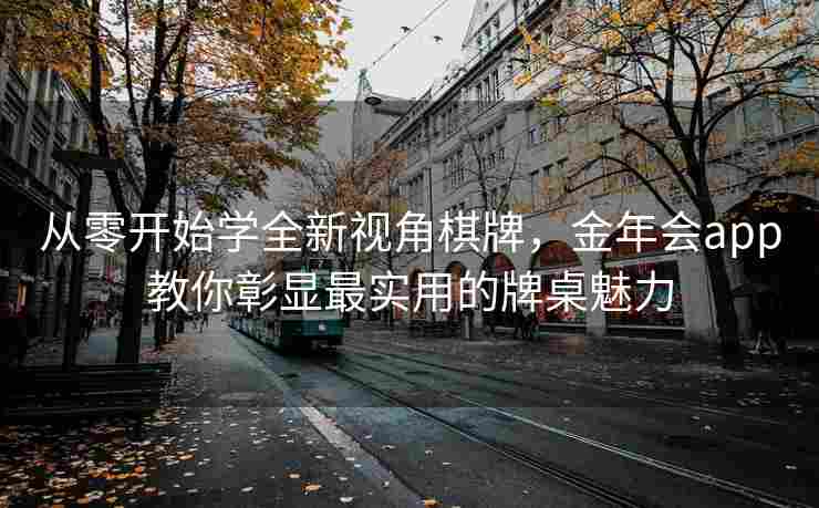 从零开始学全新视角棋牌，金年会app教你彰显最实用的牌桌魅力