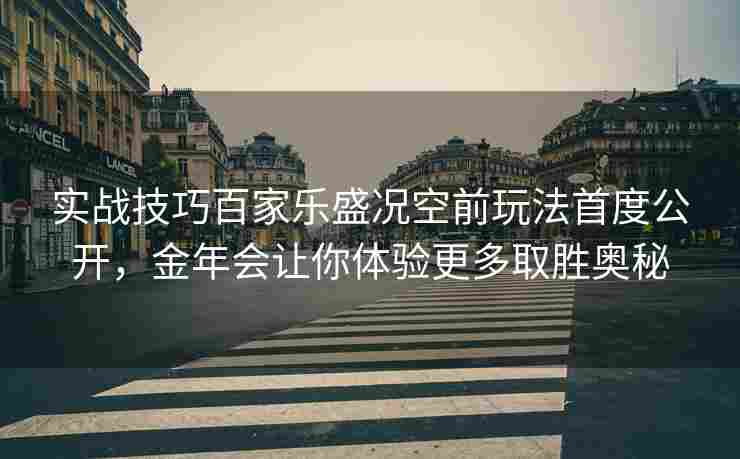 实战技巧百家乐盛况空前玩法首度公开，金年会让你体验更多取胜奥秘