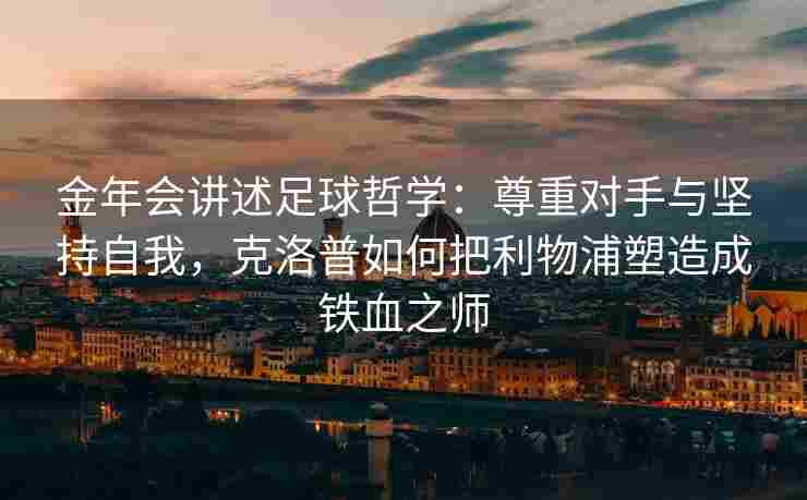 金年会讲述足球哲学：尊重对手与坚持自我，克洛普如何把利物浦塑造成铁血之师