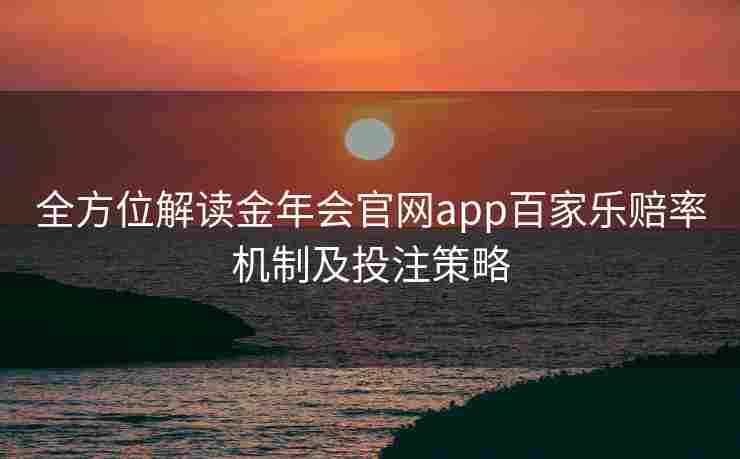 全方位解读金年会官网app百家乐赔率机制及投注策略