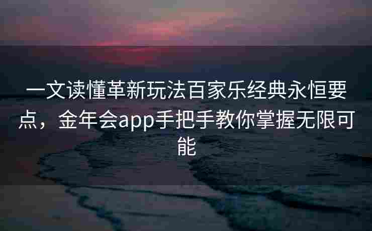 一文读懂革新玩法百家乐经典永恒要点，金年会app手把手教你掌握无限可能