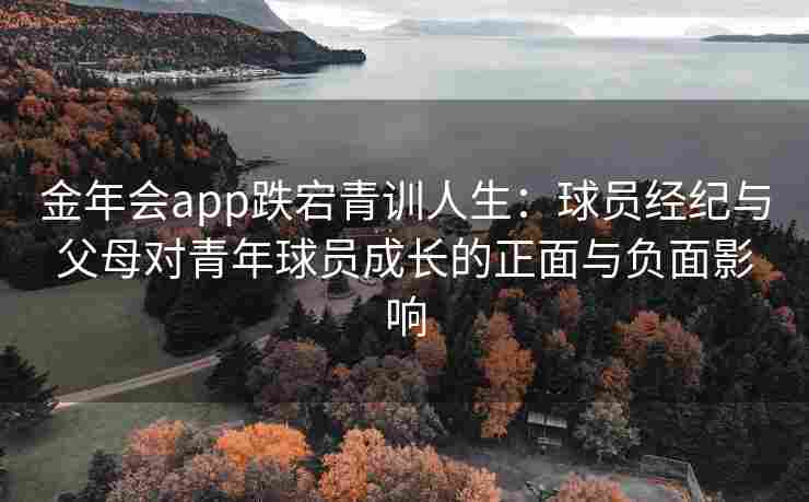 金年会app跌宕青训人生：球员经纪与父母对青年球员成长的正面与负面影响