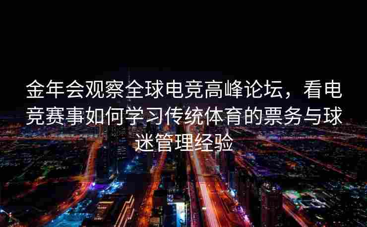 金年会观察全球电竞高峰论坛，看电竞赛事如何学习传统体育的票务与球迷管理经验
