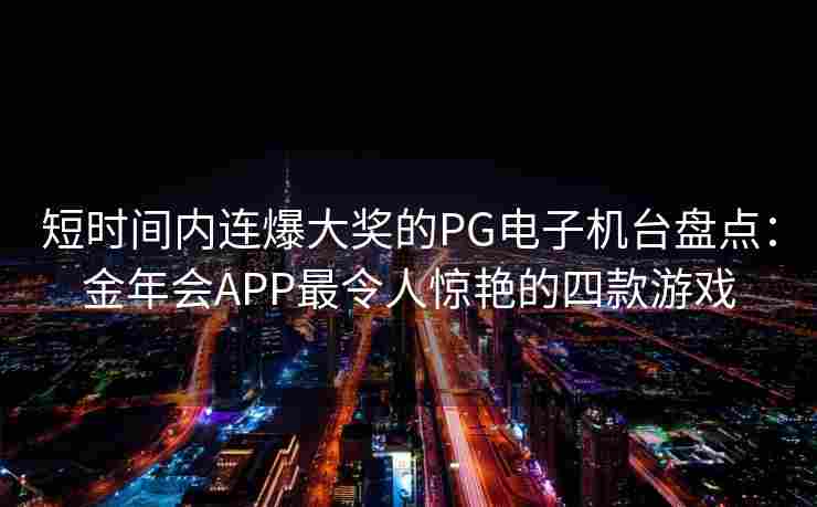 短时间内连爆大奖的PG电子机台盘点：金年会APP最令人惊艳的四款游戏