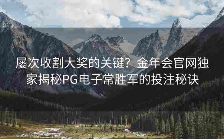 屡次收割大奖的关键？金年会官网独家揭秘PG电子常胜军的投注秘诀
