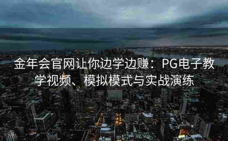 金年会官网让你边学边赚：PG电子教学视频、模拟模式与实战演练