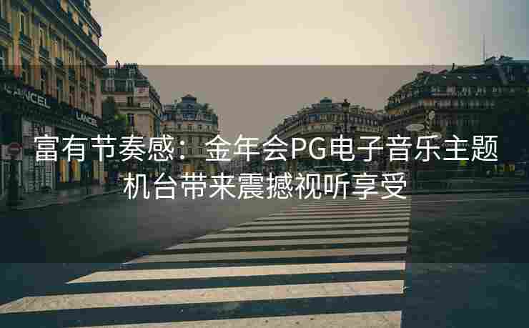 富有节奏感：金年会PG电子音乐主题机台带来震撼视听享受