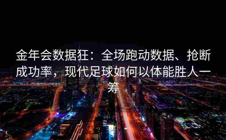 金年会数据狂：全场跑动数据、抢断成功率，现代足球如何以体能胜人一筹