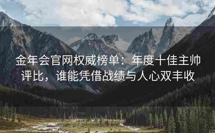 金年会官网权威榜单：年度十佳主帅评比，谁能凭借战绩与人心双丰收