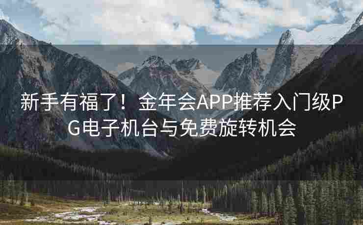 新手有福了！金年会APP推荐入门级PG电子机台与免费旋转机会