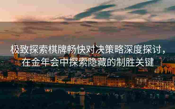 极致探索棋牌畅快对决策略深度探讨，在金年会中探索隐藏的制胜关键