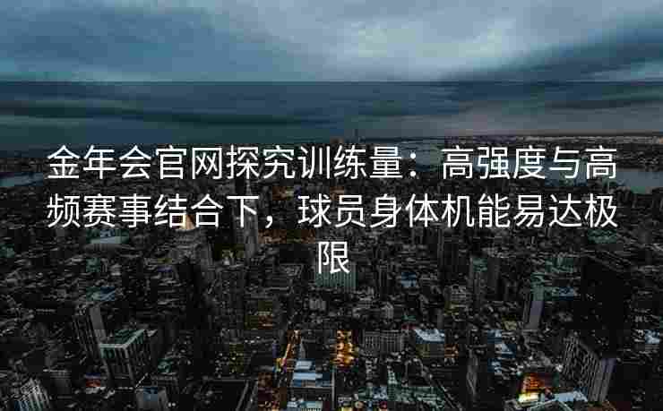 金年会官网探究训练量：高强度与高频赛事结合下，球员身体机能易达极限