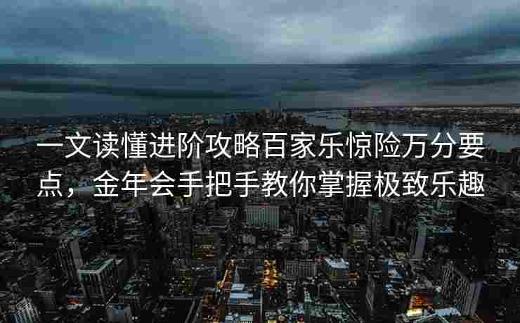 一文读懂进阶攻略百家乐惊险万分要点，金年会手把手教你掌握极致乐趣