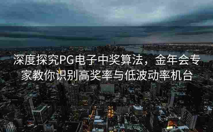 深度探究PG电子中奖算法，金年会专家教你识别高奖率与低波动率机台