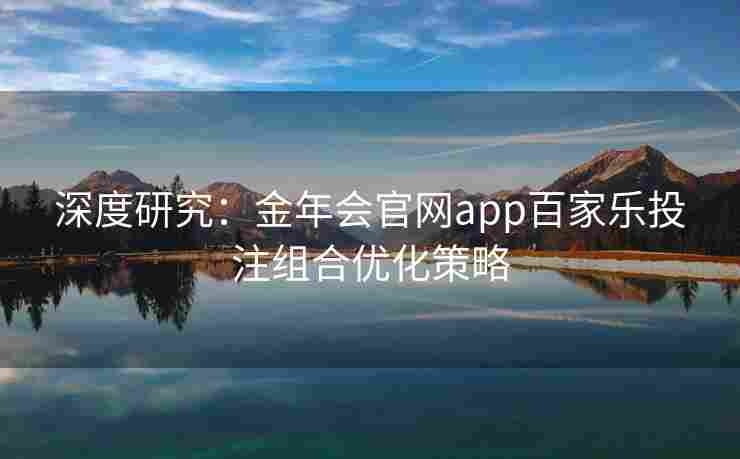 深度研究：金年会官网app百家乐投注组合优化策略