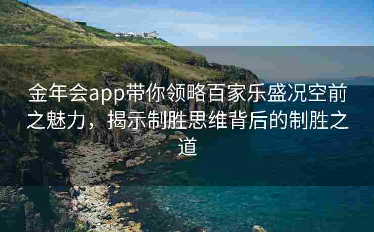金年会app带你领略百家乐盛况空前之魅力，揭示制胜思维背后的制胜之道
