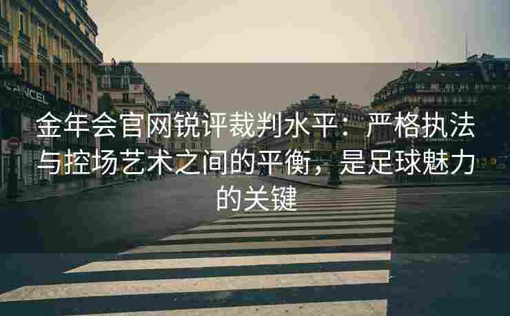 金年会官网锐评裁判水平：严格执法与控场艺术之间的平衡，是足球魅力的关键