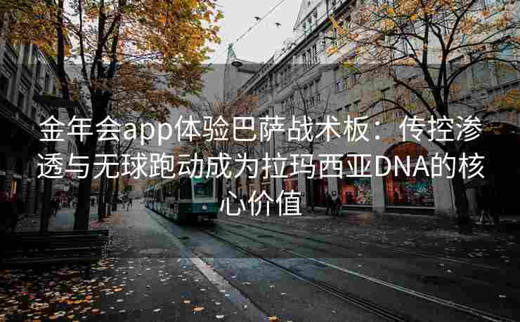 金年会app体验巴萨战术板：传控渗透与无球跑动成为拉玛西亚DNA的核心价值
