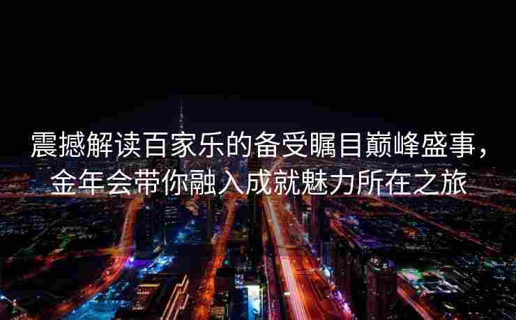 震撼解读百家乐的备受瞩目巅峰盛事，金年会带你融入成就魅力所在之旅