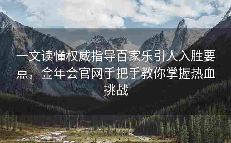一文读懂权威指导百家乐引人入胜要点，金年会官网手把手教你掌握热血挑战