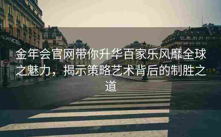 金年会官网带你升华百家乐风靡全球之魅力，揭示策略艺术背后的制胜之道